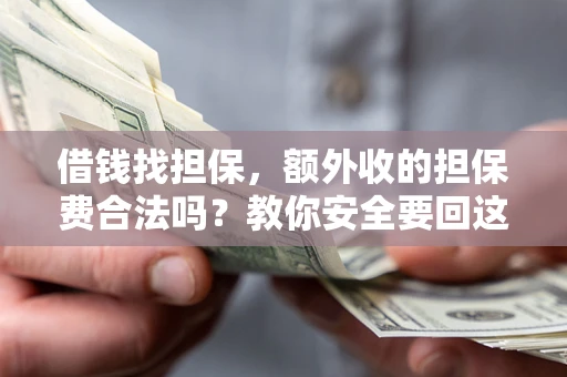 武汉借钱找担保，额外收的担保费合法吗？教你安全要回这笔钱