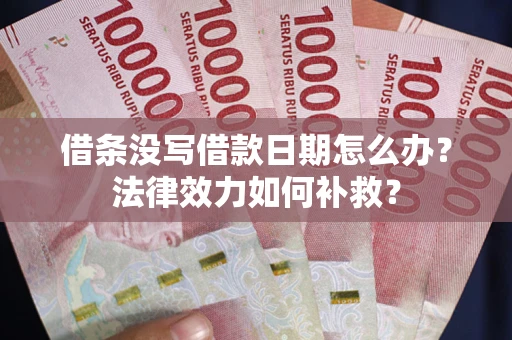 武汉借条没写借款日期怎么办？法律效力如何补救？