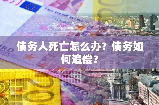 武汉债务人死亡怎么办？债务如何追偿？