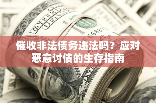 武汉催收非法债务违法吗？应对恶意讨债的生存指南
