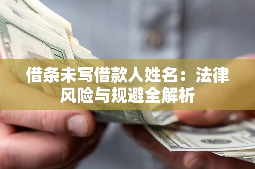 武汉借条未写借款人姓名：法律风险与规避全解析