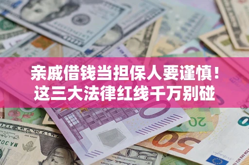 武汉亲戚借钱当担保人要谨慎！这三大法律红线千万别碰