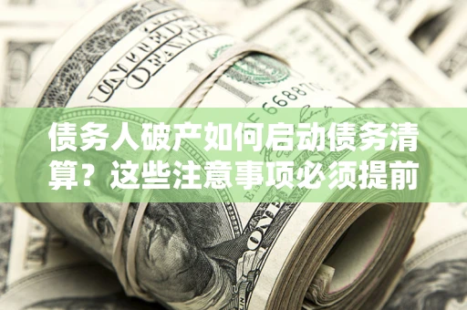 武汉债务人破产如何启动债务清算？这些注意事项必须提前知道