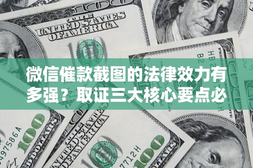 武汉微信催款截图的法律效力有多强？取证三大核心要点必须知道！