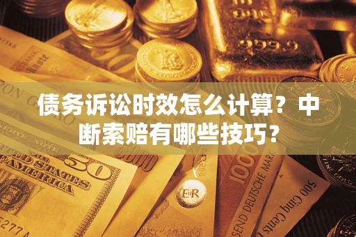 武汉债务诉讼时效怎么计算？中断索赔有哪些技巧？