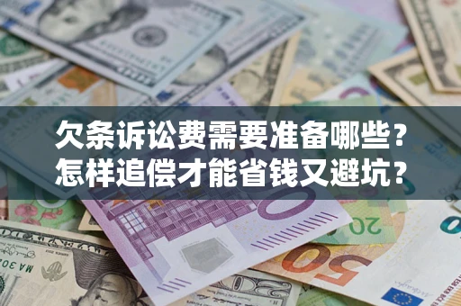 武汉欠条诉讼费需要准备哪些？怎样追偿才能省钱又避坑？