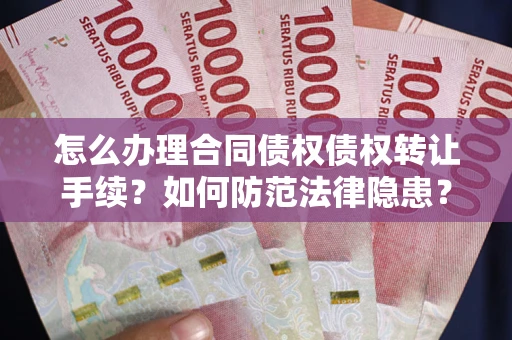 武汉怎么办理合同债权债权转让手续？如何防范法律隐患？