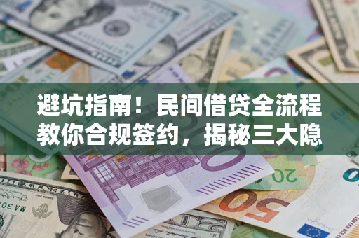 武汉避坑指南！民间借贷全流程教你合规签约，揭秘三大隐形陷阱