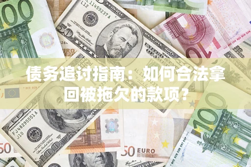 武汉债务追讨指南：如何合法拿回被拖欠的款项？