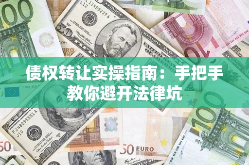 武汉债权转让实操指南：手把手教你避开法律坑