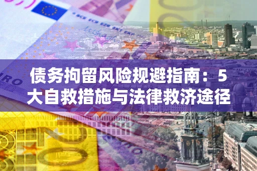 武汉债务拘留风险规避指南：5大自救措施与法律救济途径