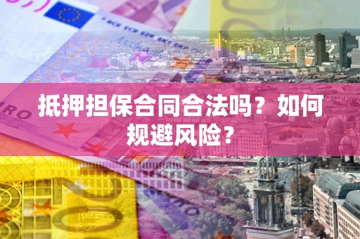 武汉抵押担保合同合法吗？如何规避风险？