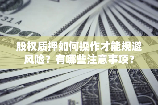 武汉股权质押如何操作才能规避风险？有哪些注意事项？