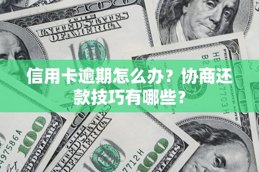 武汉信用卡逾期怎么办？协商还款技巧有哪些？