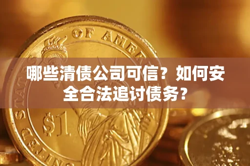 武汉哪些清债公司可信？如何安全合法追讨债务？