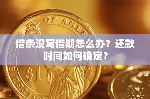 武汉借条没写借期怎么办？还款时间如何确定？
