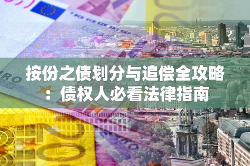 武汉按份之债划分与追偿全攻略：债权人必看法律指南