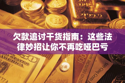 武汉欠款追讨干货指南：这些法律妙招让你不再吃哑巴亏