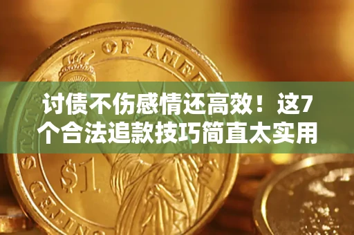 武汉讨债不伤感情还高效！这7个合法追款技巧简直太实用
