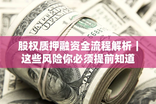 武汉股权质押融资全流程解析｜这些风险你必须提前知道