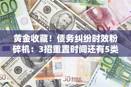 武汉黄金收藏！债务纠纷时效粉碎机：3招重置时间还有5类不设年限的特殊债务