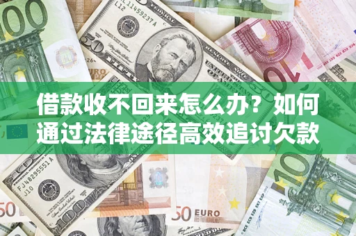 武汉借款收不回来怎么办？如何通过法律途径高效追讨欠款？
