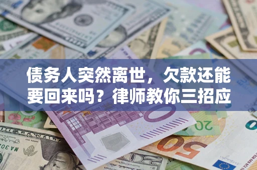 武汉债务人突然离世，欠款还能要回来吗？律师教你三招应对