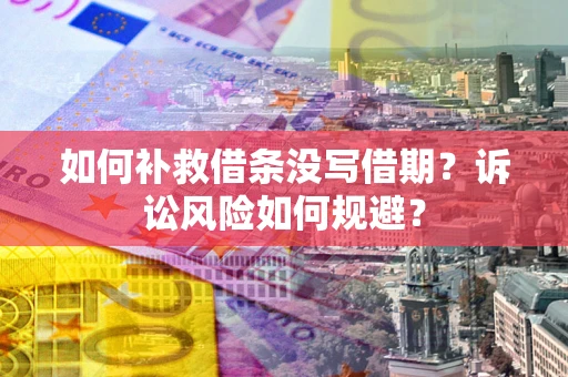 武汉如何补救借条没写借期？诉讼风险如何规避？