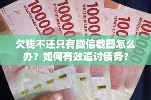 武汉欠钱不还只有微信截图怎么办？如何有效追讨债务？