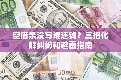 武汉空借条没写谁还钱？三招化解纠纷和避雷指南