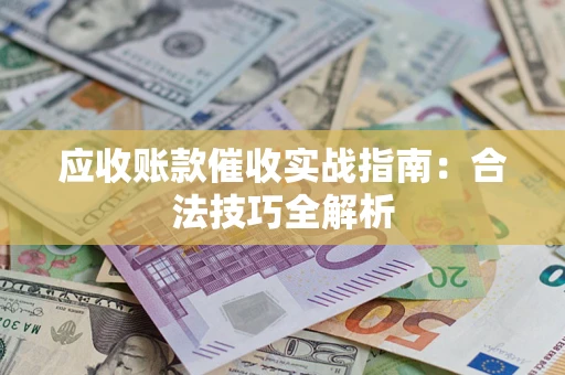 武汉应收账款催收实战指南：合法技巧全解析