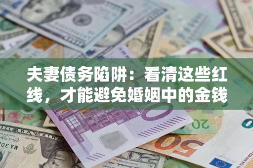 武汉夫妻债务陷阱：看清这些红线，才能避免婚姻中的金钱危机