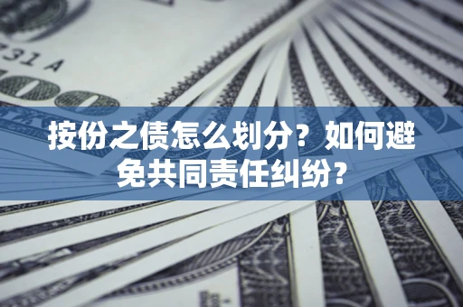武汉按份之债怎么划分？如何避免共同责任纠纷？