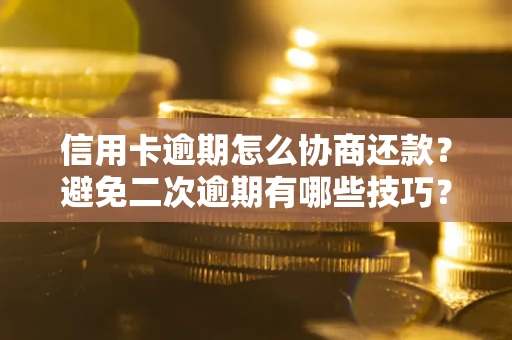 武汉信用卡逾期怎么协商还款？避免二次逾期有哪些技巧？