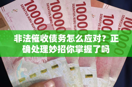 武汉非法催收债务怎么应对？正确处理妙招你掌握了吗
