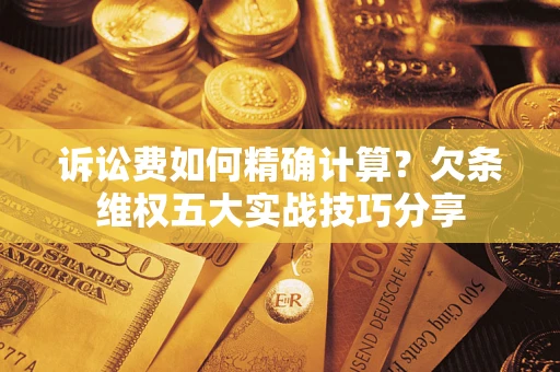 武汉诉讼费如何精确计算？欠条维权五大实战技巧分享