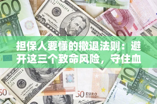 武汉担保人要懂的撤退法则：避开这三个致命风险，守住血汗钱