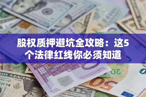 武汉股权质押避坑全攻略：这5个法律红线你必须知道