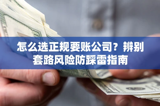 武汉怎么选正规要账公司？辨别套路风险防踩雷指南