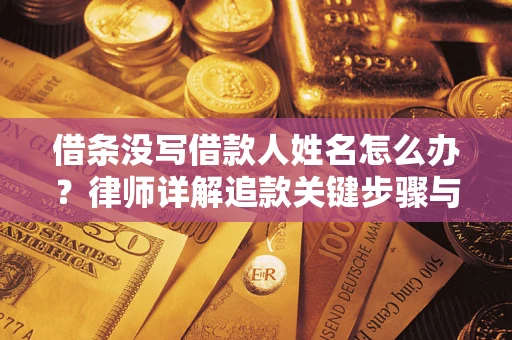 武汉借条没写借款人姓名怎么办？律师详解追款关键步骤与证据链构建
