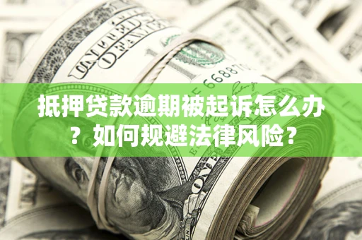 武汉抵押贷款逾期被起诉怎么办？如何规避法律风险？