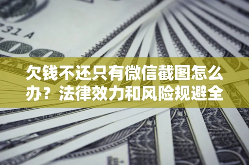 武汉欠钱不还只有微信截图怎么办？法律效力和风险规避全解析