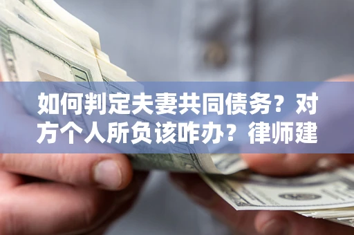 武汉如何判定夫妻共同债务？对方个人所负该咋办？律师建议