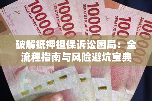 武汉破解抵押担保诉讼困局:全流程指南与风险避坑宝典 武汉破解抵押担保诉讼困局:全流程指南与风险避坑宝典