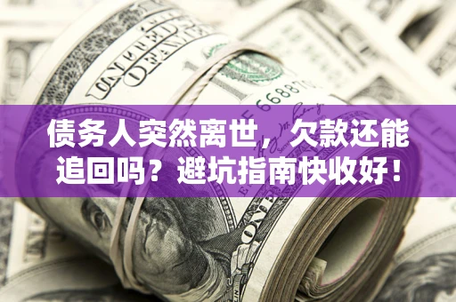 武汉债务人突然离世，欠款还能追回吗？避坑指南快收好！