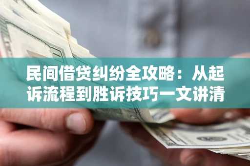武汉民间借贷纠纷全攻略：从起诉流程到胜诉技巧一文讲清