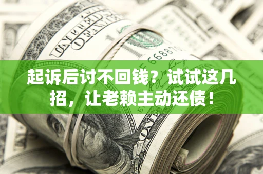 武汉起诉后讨不回钱？试试这几招，让老赖主动还债！