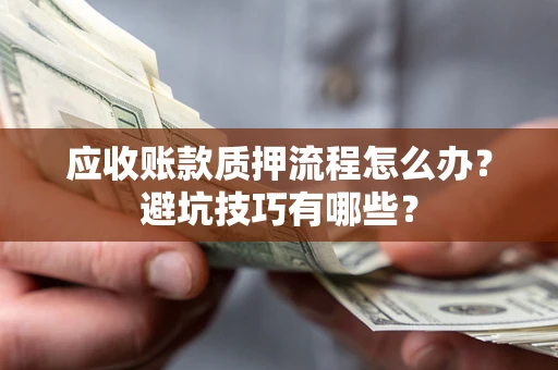 武汉应收账款质押流程怎么办？避坑技巧有哪些？