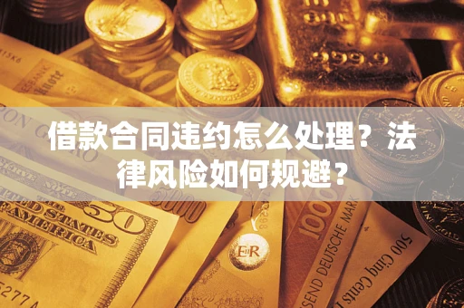 武汉借款合同违约怎么处理？法律风险如何规避？