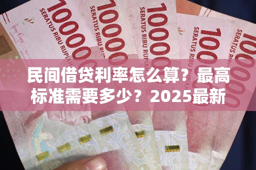 武汉民间借贷利率怎么算？最高标准需要多少？2025最新避坑指南